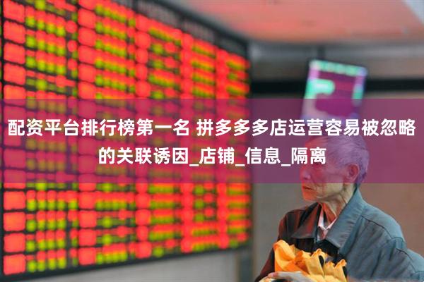 配资平台排行榜第一名 拼多多多店运营容易被忽略的关联诱因_店铺_信息_隔离
