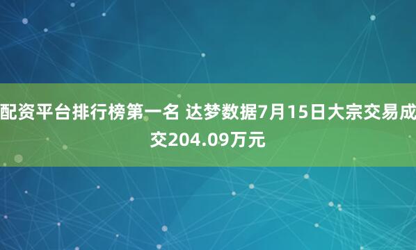 配资平台排行榜第一名 达梦数据7月15日大宗交易成交204.09万元